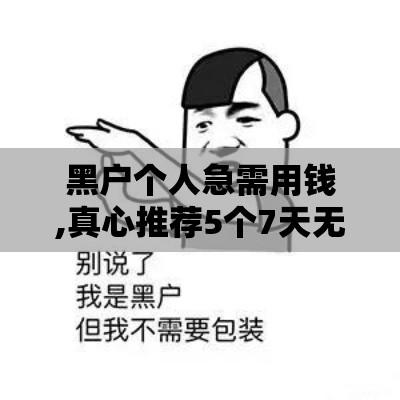 黑户个人急需用钱,真心推荐5个7天无回访口子黑户