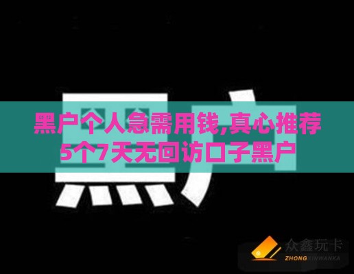 黑户个人急需用钱,真心推荐5个7天无回访口子黑户