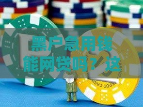 黑户急用钱能网贷吗？这3类平台或许能试试