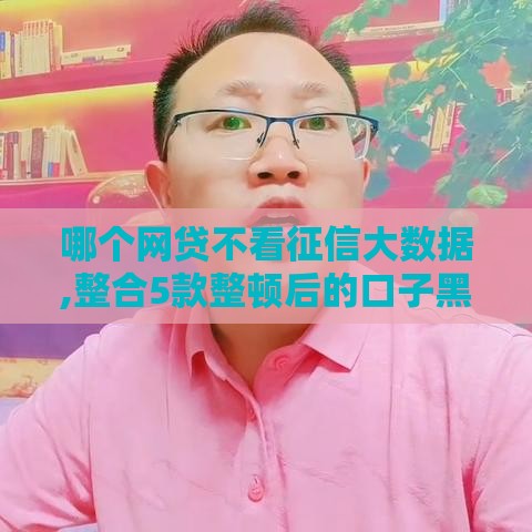 哪个网贷不看征信大数据,整合5款整顿后的口子黑户