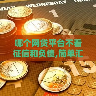 哪个网贷平台不看征信和负债,简单汇总5个黑户口子集合平台 哪个网贷平台不看征信和负债,简单汇总5个黑户口子集合平台
