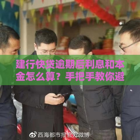 建行快贷逾期后利息和本金怎么算？手把手教你避坑攻略