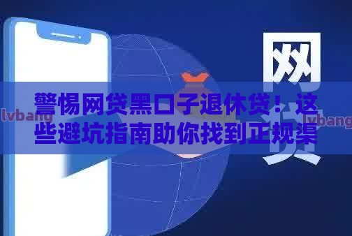 警惕网贷黑口子退休贷！这些避坑指南助你找到正规渠道