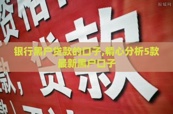 银行黑户贷款的口子,精心分析5款最新黑户口子