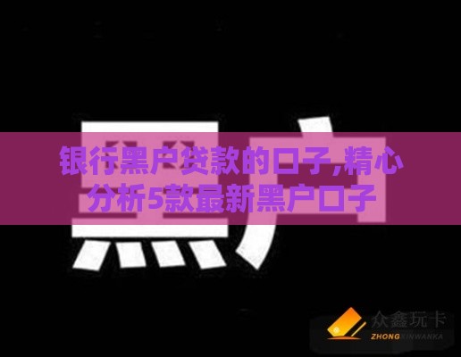 银行黑户贷款的口子,精心分析5款最新黑户口子