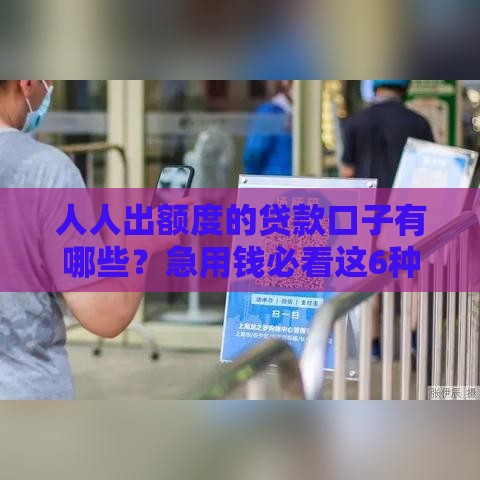 人人出额度的贷款口子有哪些？急用钱必看这6种方案