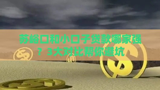 苏峪口和小口子贷款哪家强？3大对比帮你避坑