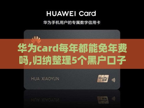 华为card每年都能免年费吗,归纳整理5个黑户口子10000