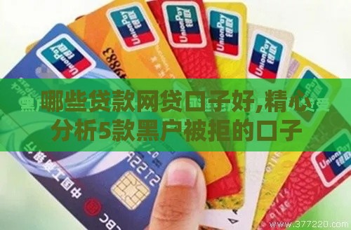 哪些贷款网贷口子好,精心分析5款黑户被拒的口子