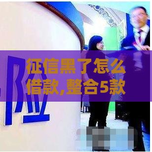 征信黑了怎么借款,整合5款黑户下货款口子