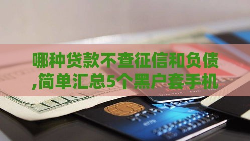 哪种贷款不查征信和负债,简单汇总5个黑户套手机的口子