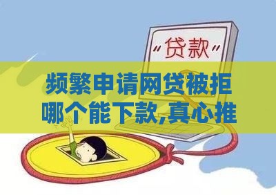 频繁申请网贷被拒哪个能下款,真心推荐5个黑户口子大吉大利