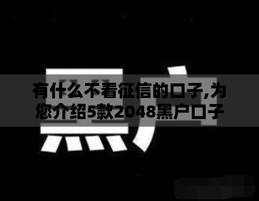 有什么不看征信的口子,为您介绍5款2048黑户口子