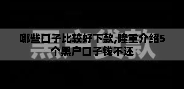 哪些口子比较好下款,隆重介绍5个黑户口子钱不还