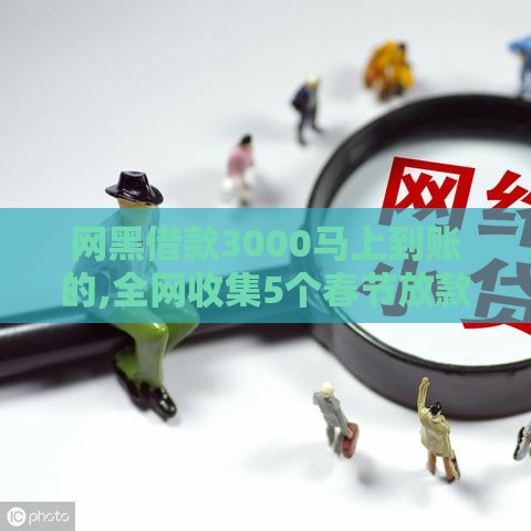 网黑借款3000马上到账的,全网收集5个春节放款的黑户口子