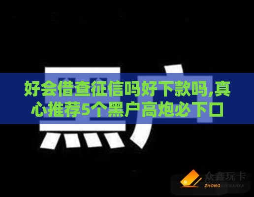 好会借查征信吗好下款吗,真心推荐5个黑户高炮必下口子