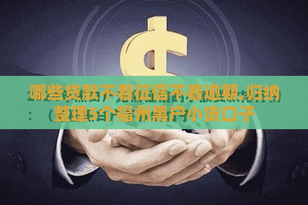 哪些贷款不看征信不看逾期,归纳整理5个福州黑户小贷口子