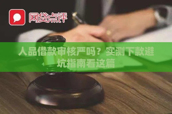 人品借款审核严吗？实测下款避坑指南看这篇