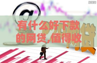 有什么好下款的网贷,值得收藏的5个黑户口子利息低
