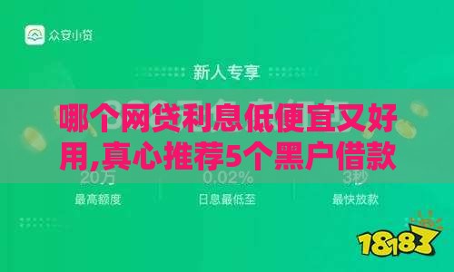 哪个网贷利息低便宜又好用,真心推荐5个黑户借款网贷口子
