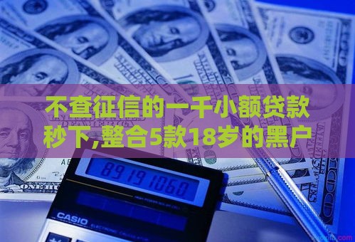 不查征信的一千小额贷款秒下,整合5款18岁的黑户口子