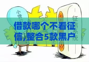 借款哪个不看征信,整合5款黑户一手口子