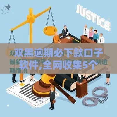 双黑逾期必下款口子软件,全网收集5个现在有哪些黑户口子
