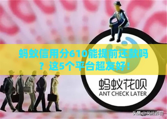 蚂蚁信用分610能提前还款吗？这5个平台超友好！