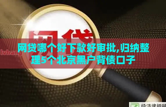 网贷哪个好下款好审批,归纳整理5个北京黑户背债口子