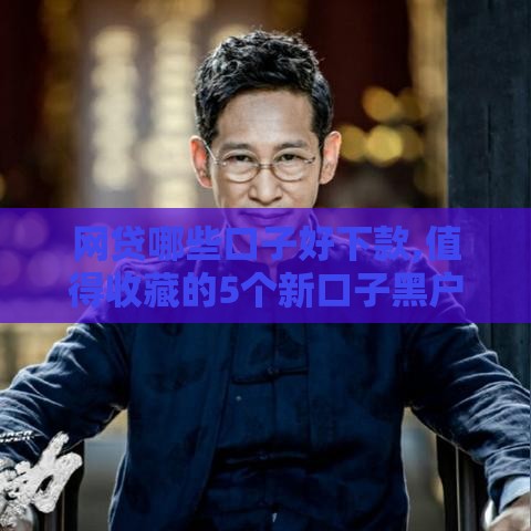 网贷哪些口子好下款,值得收藏的5个新口子黑户下款