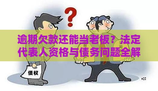逾期欠款还能当老板？法定代表人资格与债务问题全解析