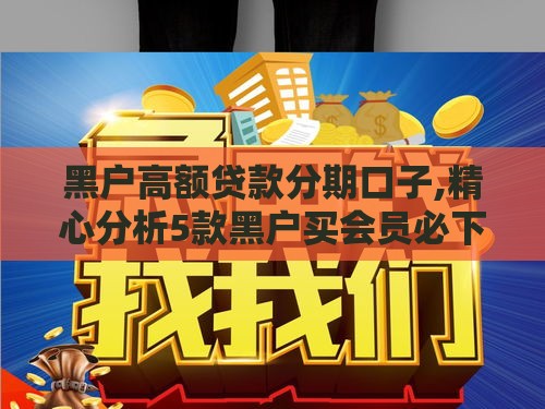 黑户高额贷款分期口子,精心分析5款黑户买会员必下口子