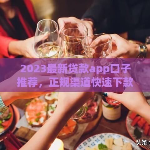 2023最新贷款app口子推荐，正规渠道快速下款避坑指南