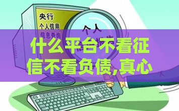 什么平台不看征信不看负债,真心推荐5个小额借款黑户口子