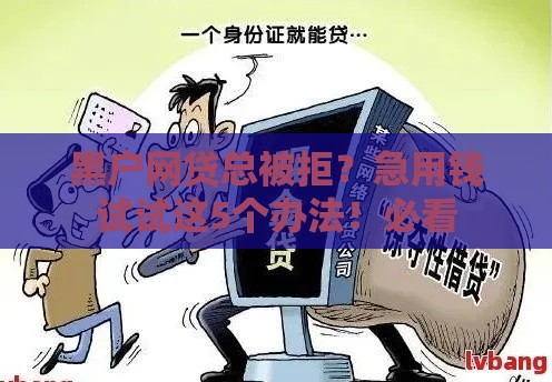 黑户网贷总被拒？急用钱试试这5个办法！必看