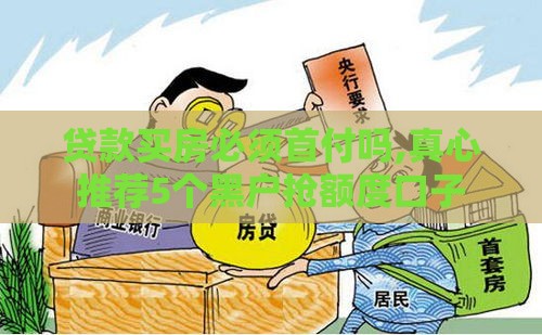 贷款买房必须首付吗,真心推荐5个黑户抢额度口子