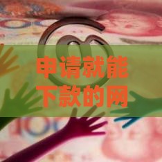 申请就能下款的网贷平台真实测评