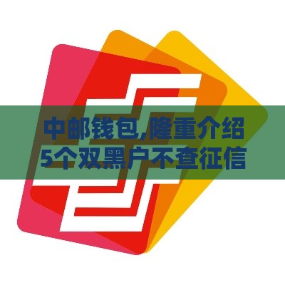 中邮钱包,隆重介绍5个双黑户不查征信口子