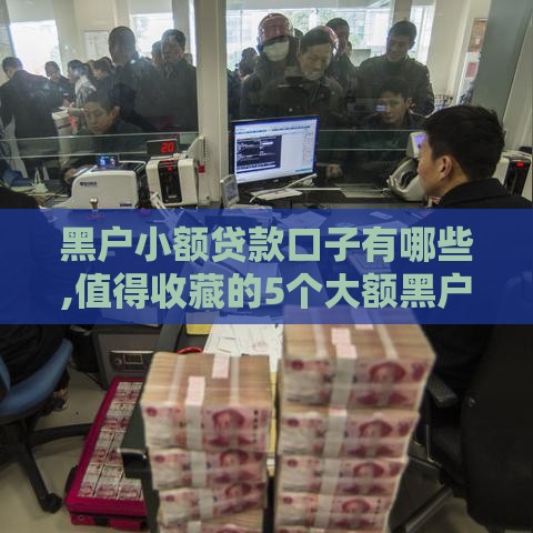 黑户小额贷款口子有哪些,值得收藏的5个大额黑户下款口子