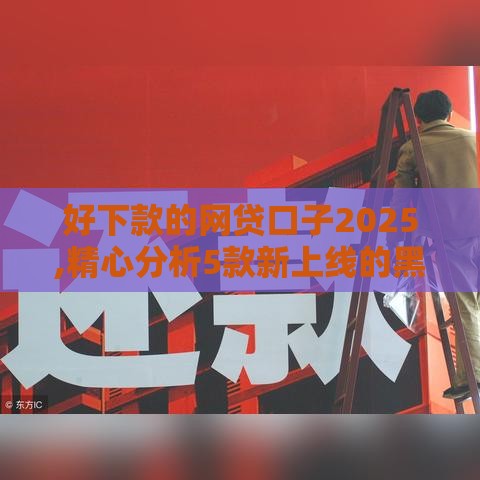 好下款的网贷口子2025,精心分析5款新上线的黑户口子