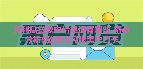 无利息贷款申请渠道有哪些,精心分析5款类似闪银黑户口子