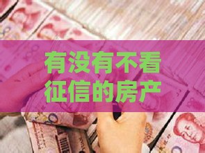 有没有不看征信的房产抵押,整合5款秒下款了黑户口子