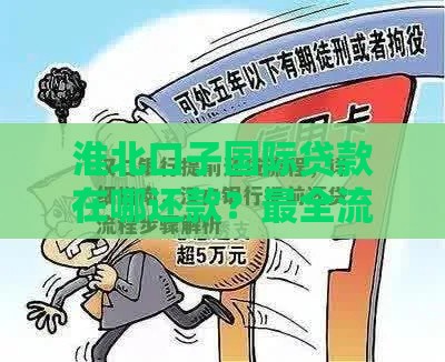 淮北口子国际贷款在哪还款？最全流程+入口详解，避免逾期必看！