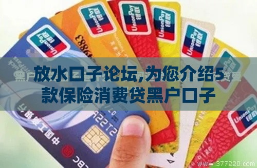 放水口子论坛,为您介绍5款保险消费贷黑户口子