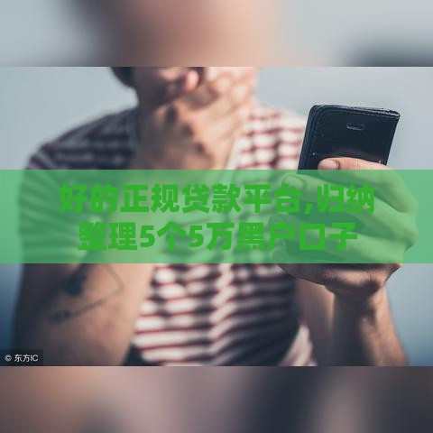 好的正规贷款平台,归纳整理5个5万黑户口子