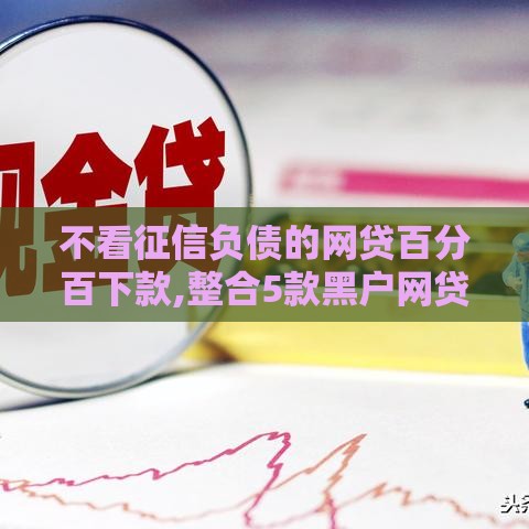 不看征信负债的网贷百分百下款,整合5款黑户网贷1万的口子