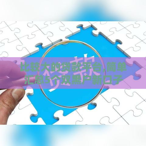 比较大的贷款平台,简单汇总5个双黑户新口子