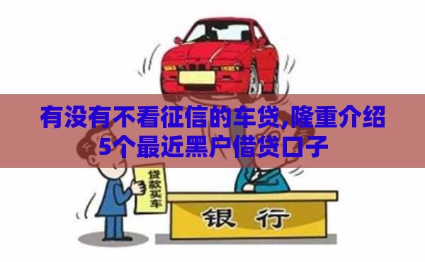 有没有不看征信的车贷,隆重介绍5个最近黑户借贷口子