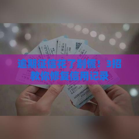 逾期征信花了别慌！3招教你修复信用记录