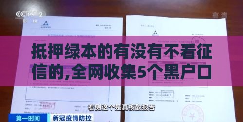 抵押绿本的有没有不看征信的,全网收集5个黑户口黑口子快贷